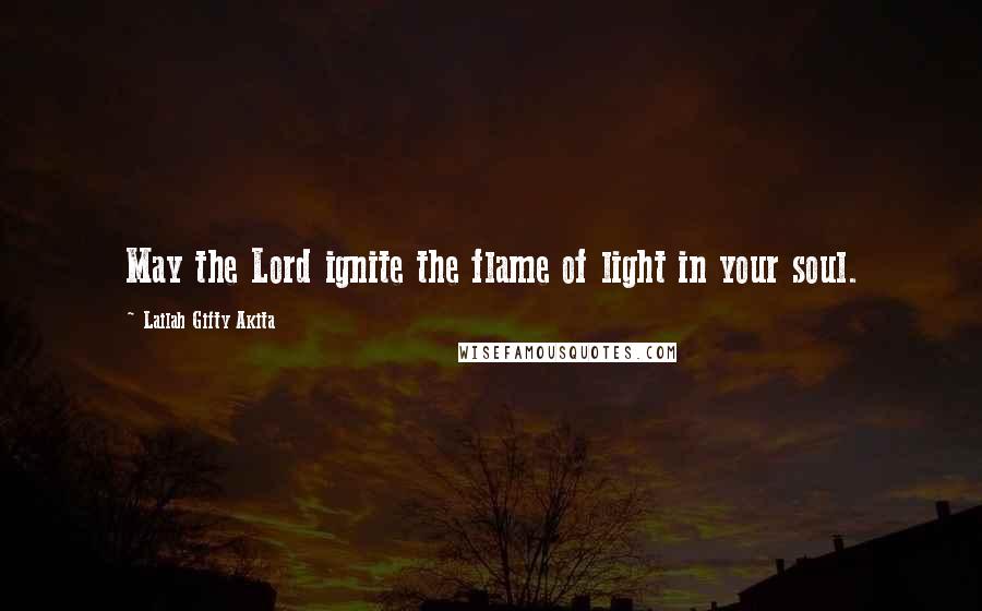 Lailah Gifty Akita Quotes: May the Lord ignite the flame of light in your soul.