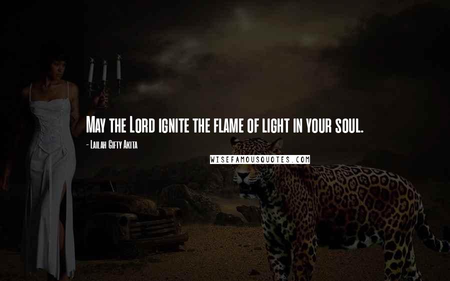 Lailah Gifty Akita Quotes: May the Lord ignite the flame of light in your soul.