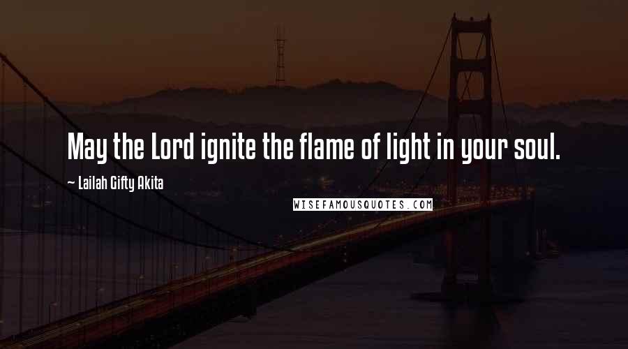 Lailah Gifty Akita Quotes: May the Lord ignite the flame of light in your soul.