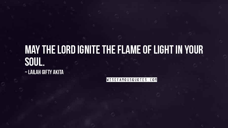 Lailah Gifty Akita Quotes: May the Lord ignite the flame of light in your soul.