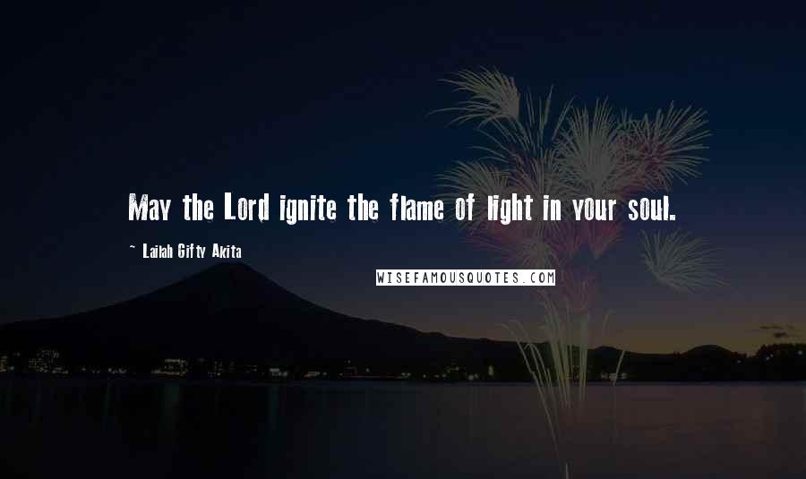 Lailah Gifty Akita Quotes: May the Lord ignite the flame of light in your soul.