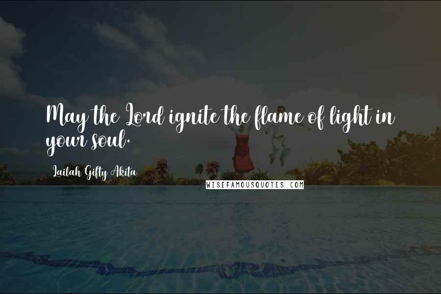 Lailah Gifty Akita Quotes: May the Lord ignite the flame of light in your soul.