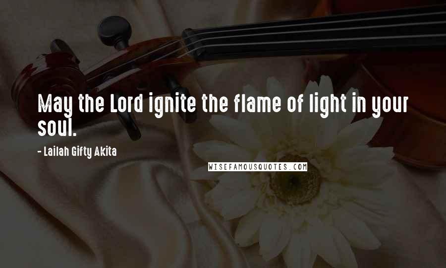 Lailah Gifty Akita Quotes: May the Lord ignite the flame of light in your soul.