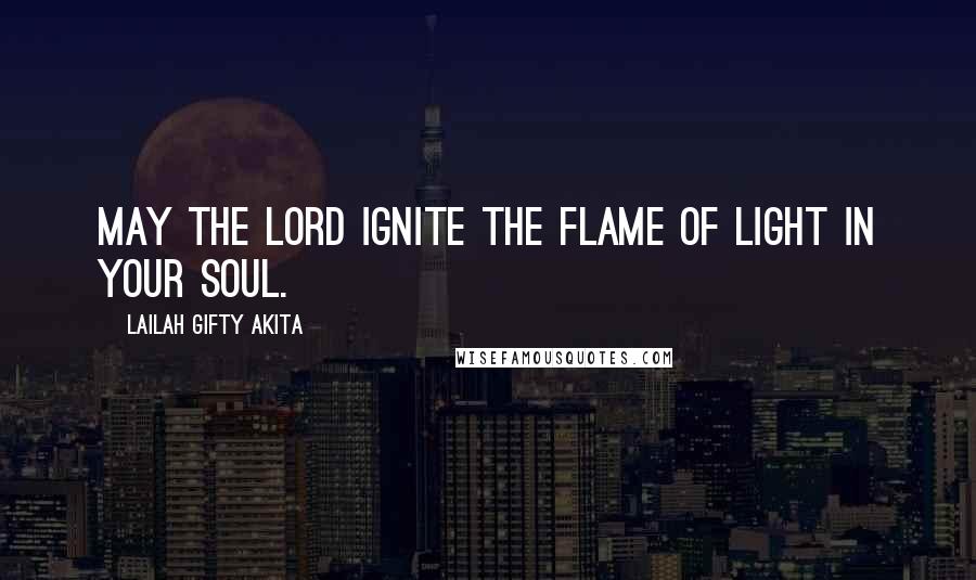 Lailah Gifty Akita Quotes: May the Lord ignite the flame of light in your soul.