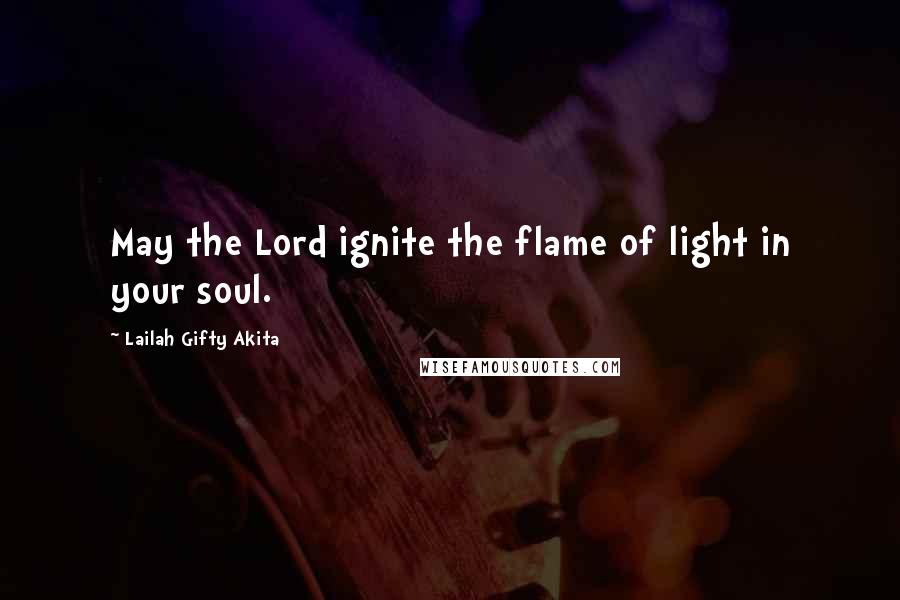 Lailah Gifty Akita Quotes: May the Lord ignite the flame of light in your soul.