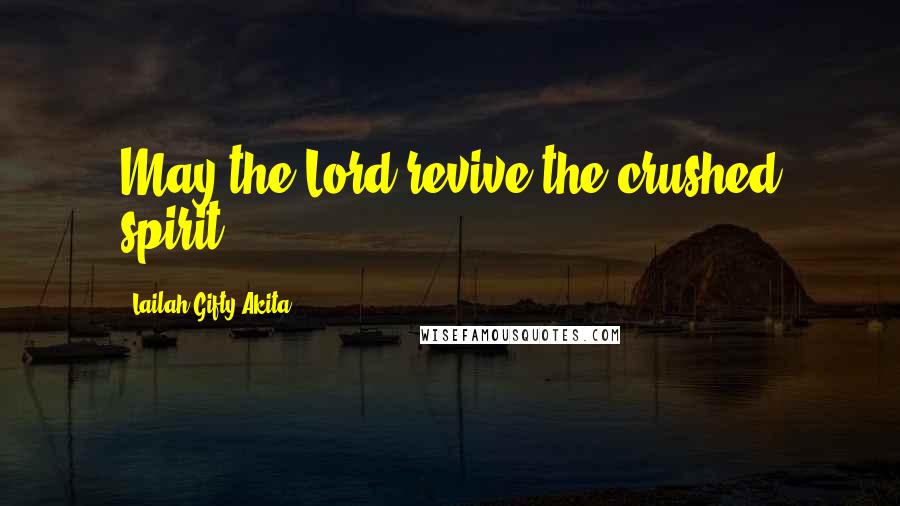 Lailah Gifty Akita Quotes: May the Lord revive the crushed spirit.