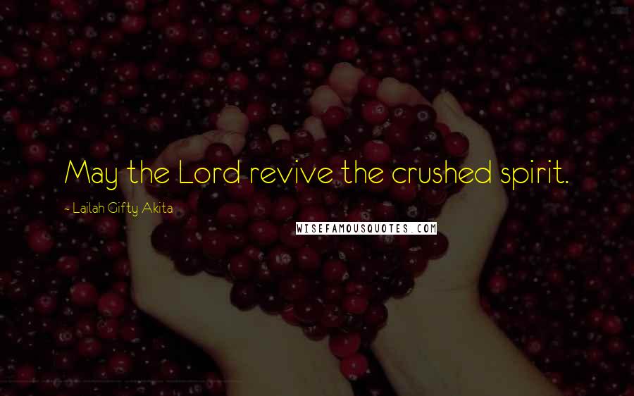 Lailah Gifty Akita Quotes: May the Lord revive the crushed spirit.