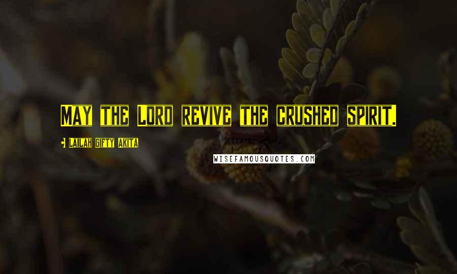 Lailah Gifty Akita Quotes: May the Lord revive the crushed spirit.