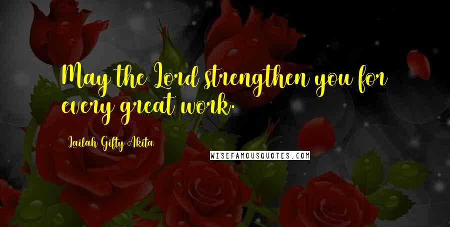 Lailah Gifty Akita Quotes: May the Lord strengthen you for every great work.