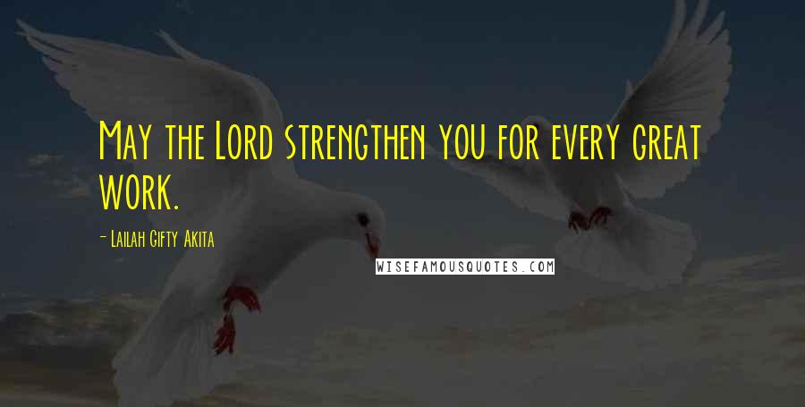 Lailah Gifty Akita Quotes: May the Lord strengthen you for every great work.