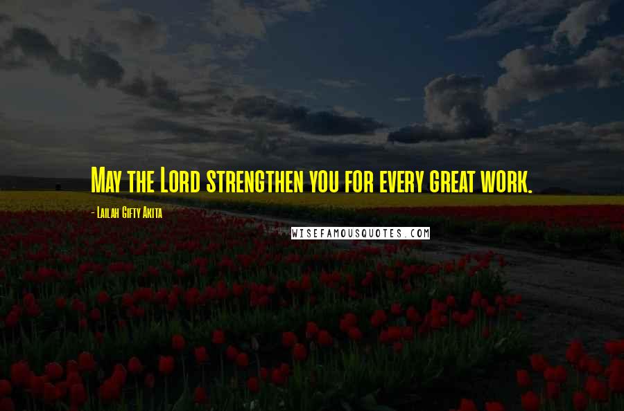 Lailah Gifty Akita Quotes: May the Lord strengthen you for every great work.