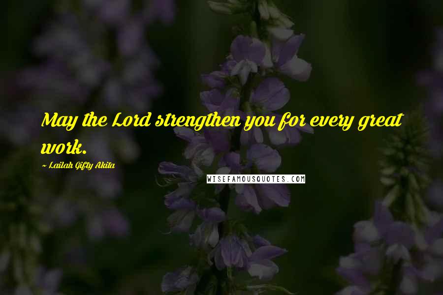 Lailah Gifty Akita Quotes: May the Lord strengthen you for every great work.