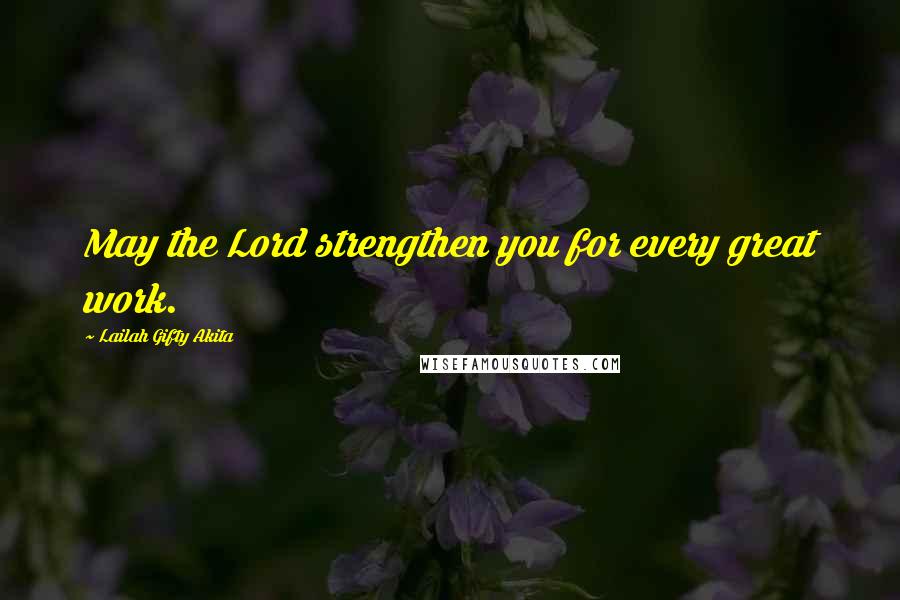 Lailah Gifty Akita Quotes: May the Lord strengthen you for every great work.