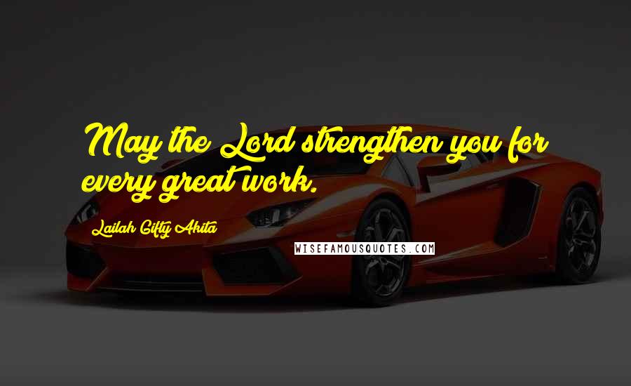 Lailah Gifty Akita Quotes: May the Lord strengthen you for every great work.