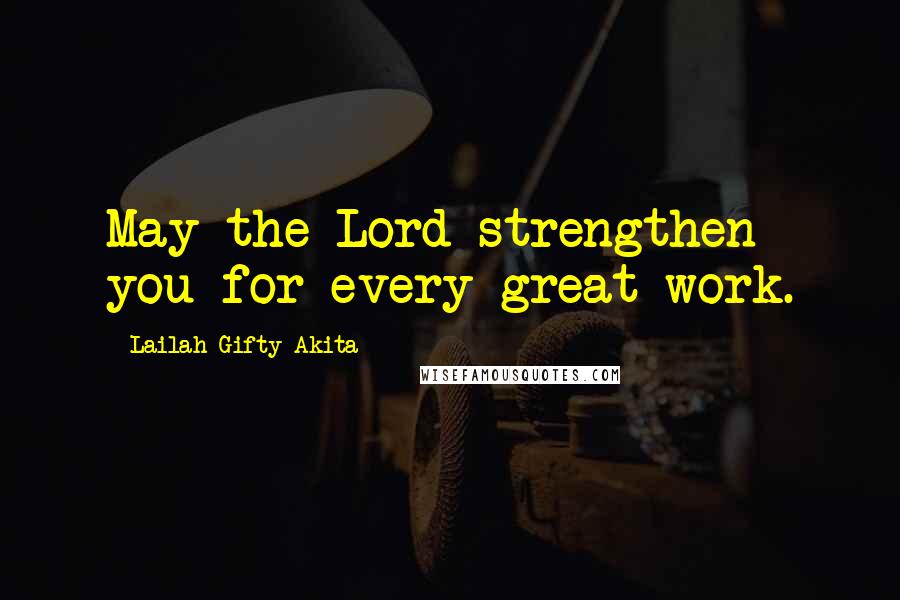 Lailah Gifty Akita Quotes: May the Lord strengthen you for every great work.