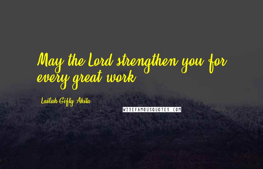 Lailah Gifty Akita Quotes: May the Lord strengthen you for every great work.