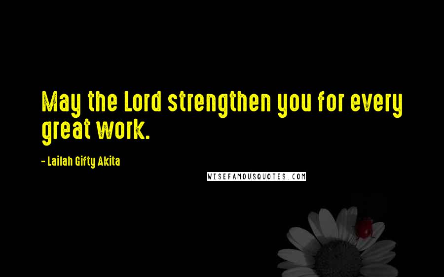 Lailah Gifty Akita Quotes: May the Lord strengthen you for every great work.