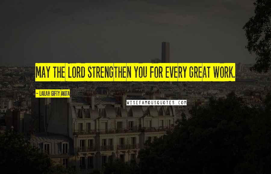 Lailah Gifty Akita Quotes: May the Lord strengthen you for every great work.