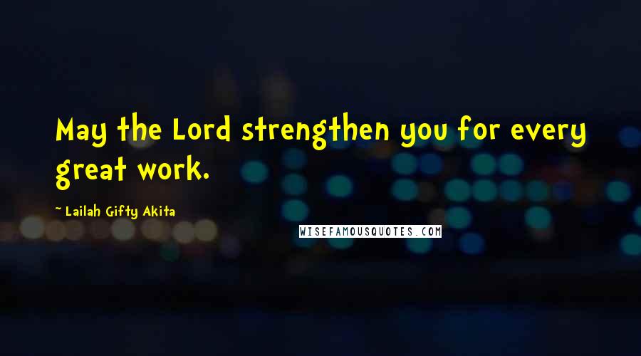 Lailah Gifty Akita Quotes: May the Lord strengthen you for every great work.