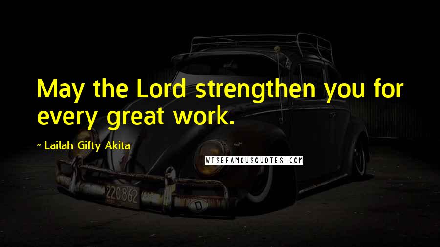 Lailah Gifty Akita Quotes: May the Lord strengthen you for every great work.