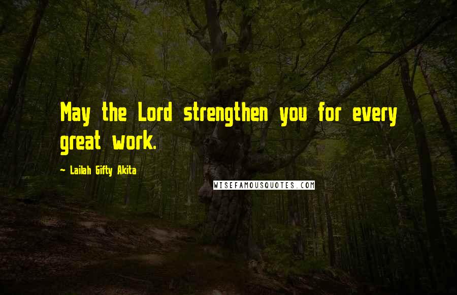 Lailah Gifty Akita Quotes: May the Lord strengthen you for every great work.