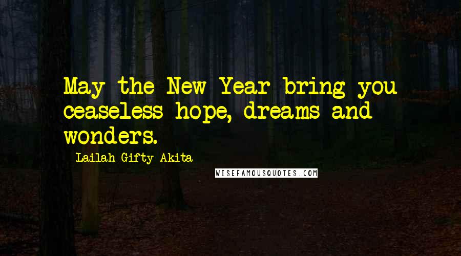 Lailah Gifty Akita Quotes: May the New Year bring you ceaseless hope, dreams and wonders.