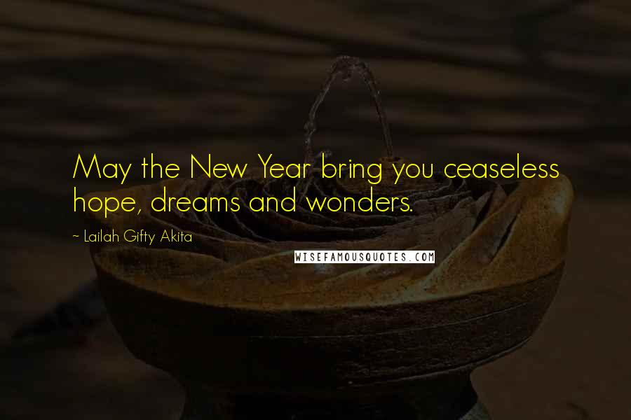 Lailah Gifty Akita Quotes: May the New Year bring you ceaseless hope, dreams and wonders.
