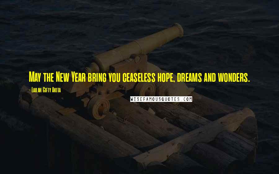 Lailah Gifty Akita Quotes: May the New Year bring you ceaseless hope, dreams and wonders.