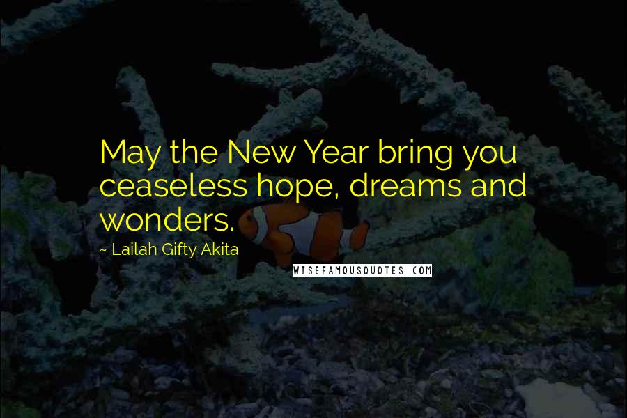 Lailah Gifty Akita Quotes: May the New Year bring you ceaseless hope, dreams and wonders.