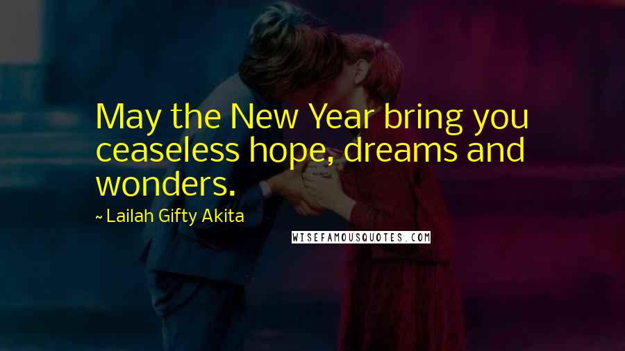 Lailah Gifty Akita Quotes: May the New Year bring you ceaseless hope, dreams and wonders.