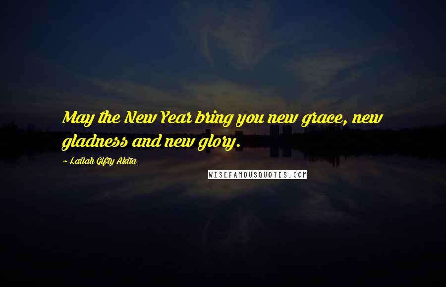 Lailah Gifty Akita Quotes: May the New Year bring you new grace, new gladness and new glory.