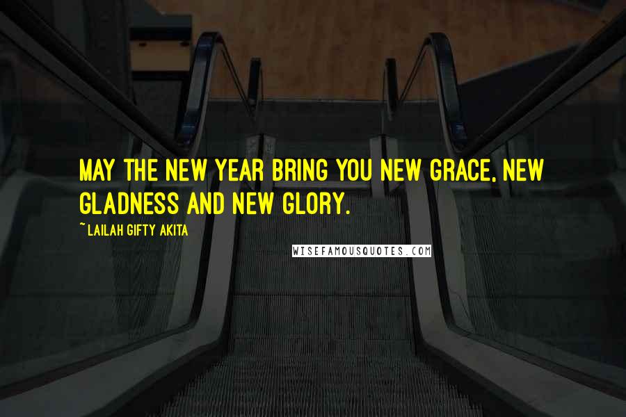 Lailah Gifty Akita Quotes: May the New Year bring you new grace, new gladness and new glory.