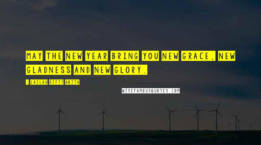 Lailah Gifty Akita Quotes: May the New Year bring you new grace, new gladness and new glory.