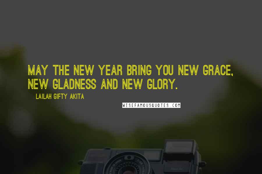 Lailah Gifty Akita Quotes: May the New Year bring you new grace, new gladness and new glory.