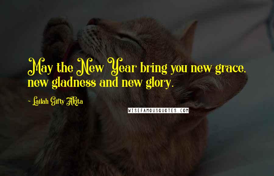 Lailah Gifty Akita Quotes: May the New Year bring you new grace, new gladness and new glory.