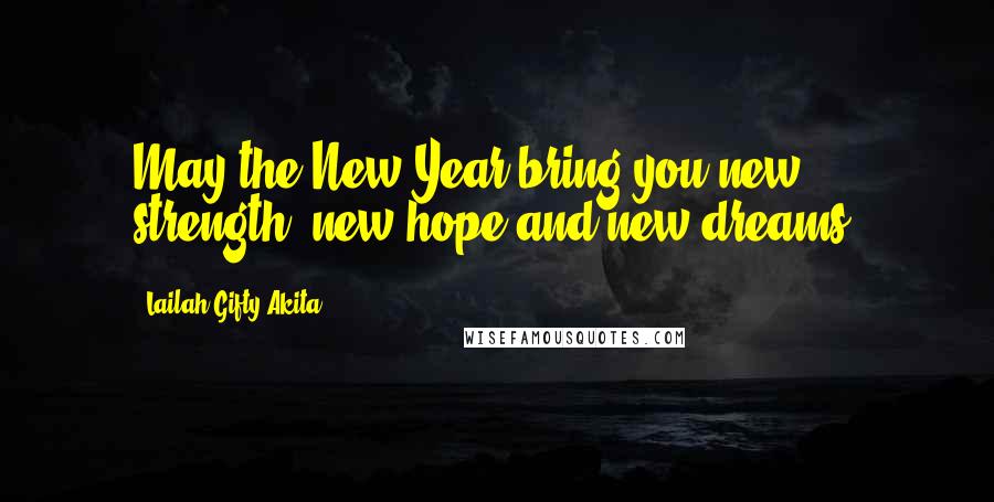 Lailah Gifty Akita Quotes: May the New Year bring you new strength, new hope and new dreams.