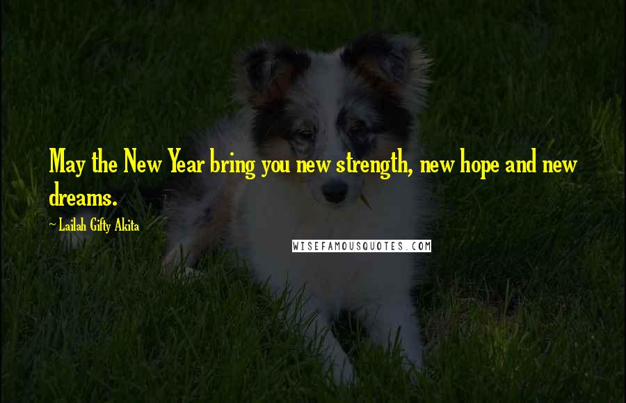 Lailah Gifty Akita Quotes: May the New Year bring you new strength, new hope and new dreams.