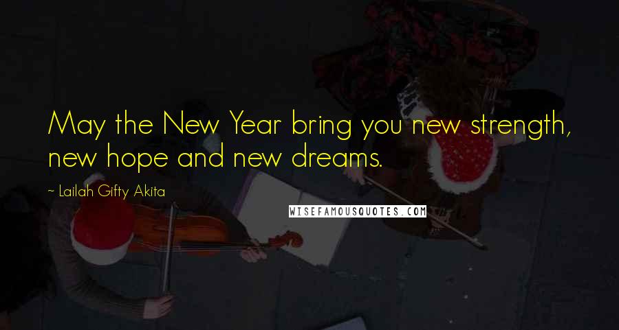 Lailah Gifty Akita Quotes: May the New Year bring you new strength, new hope and new dreams.