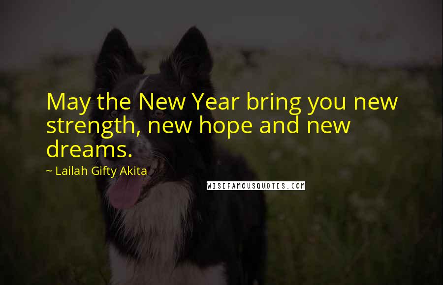 Lailah Gifty Akita Quotes: May the New Year bring you new strength, new hope and new dreams.