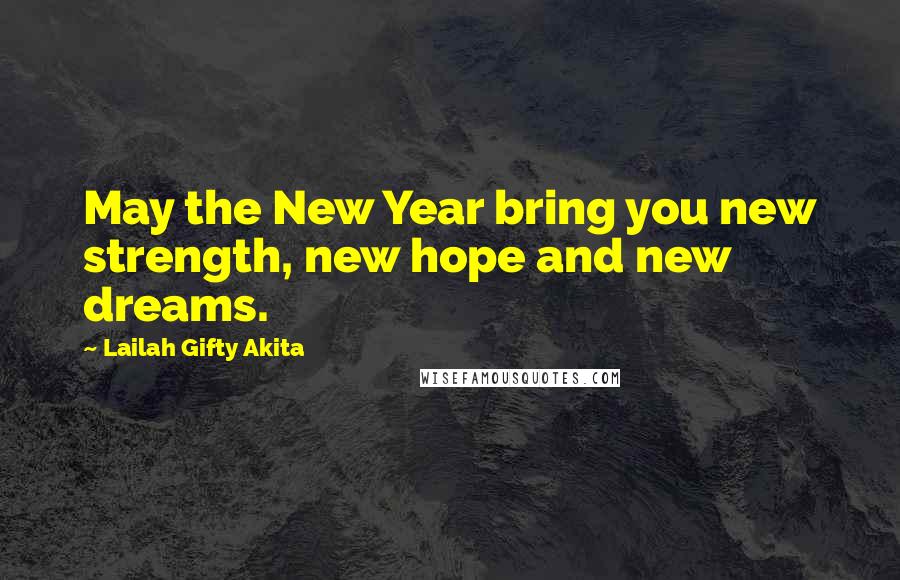 Lailah Gifty Akita Quotes: May the New Year bring you new strength, new hope and new dreams.