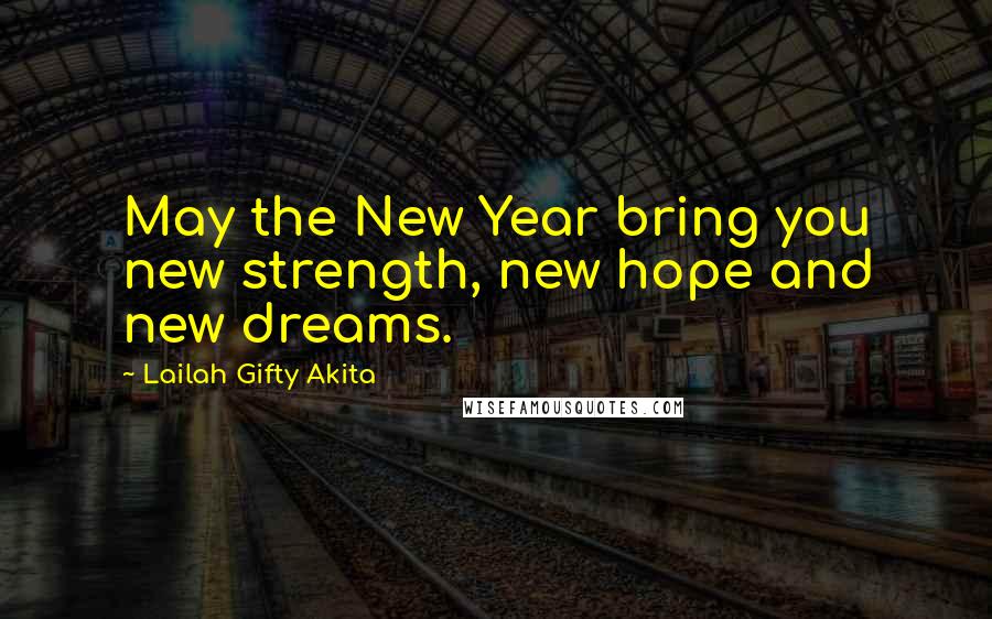 Lailah Gifty Akita Quotes: May the New Year bring you new strength, new hope and new dreams.