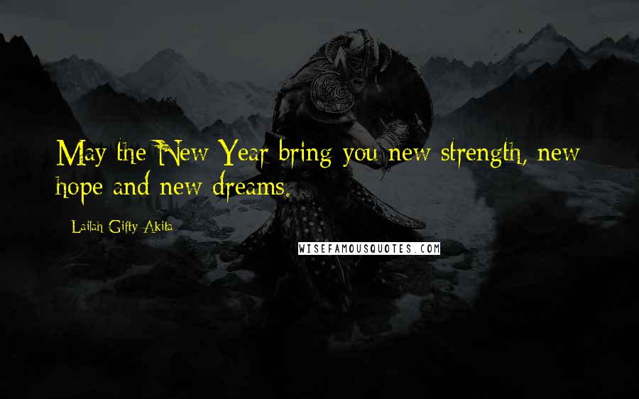 Lailah Gifty Akita Quotes: May the New Year bring you new strength, new hope and new dreams.