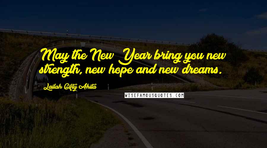 Lailah Gifty Akita Quotes: May the New Year bring you new strength, new hope and new dreams.
