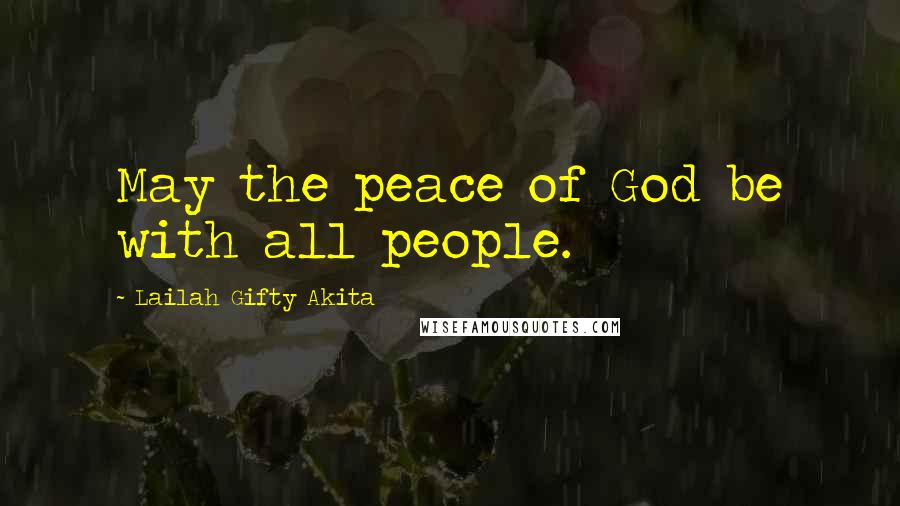 Lailah Gifty Akita Quotes: May the peace of God be with all people.