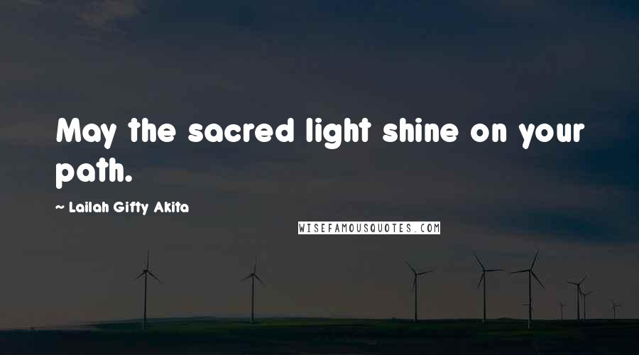 Lailah Gifty Akita Quotes: May the sacred light shine on your path.