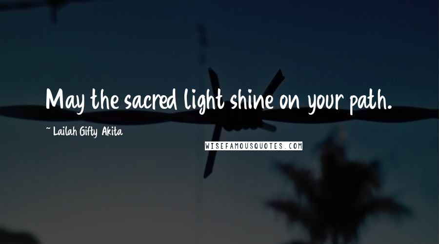 Lailah Gifty Akita Quotes: May the sacred light shine on your path.