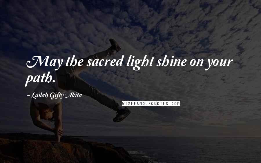 Lailah Gifty Akita Quotes: May the sacred light shine on your path.