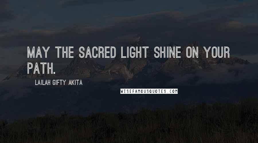 Lailah Gifty Akita Quotes: May the sacred light shine on your path.