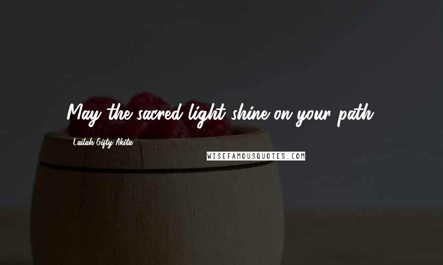 Lailah Gifty Akita Quotes: May the sacred light shine on your path.