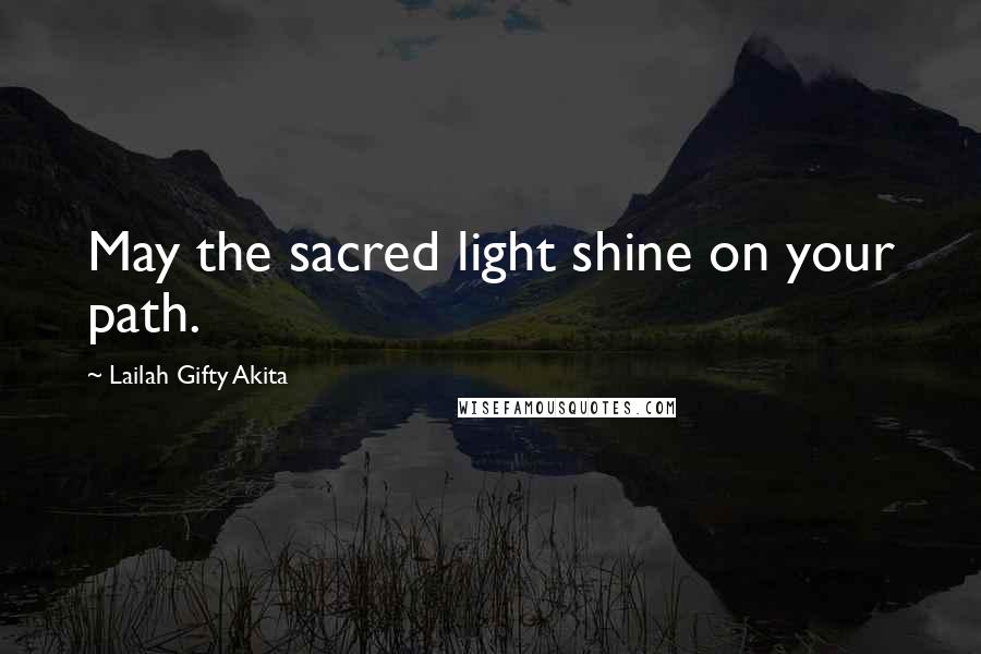 Lailah Gifty Akita Quotes: May the sacred light shine on your path.